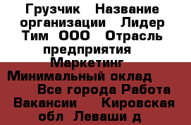 Грузчик › Название организации ­ Лидер Тим, ООО › Отрасль предприятия ­ Маркетинг › Минимальный оклад ­ 25 700 - Все города Работа » Вакансии   . Кировская обл.,Леваши д.